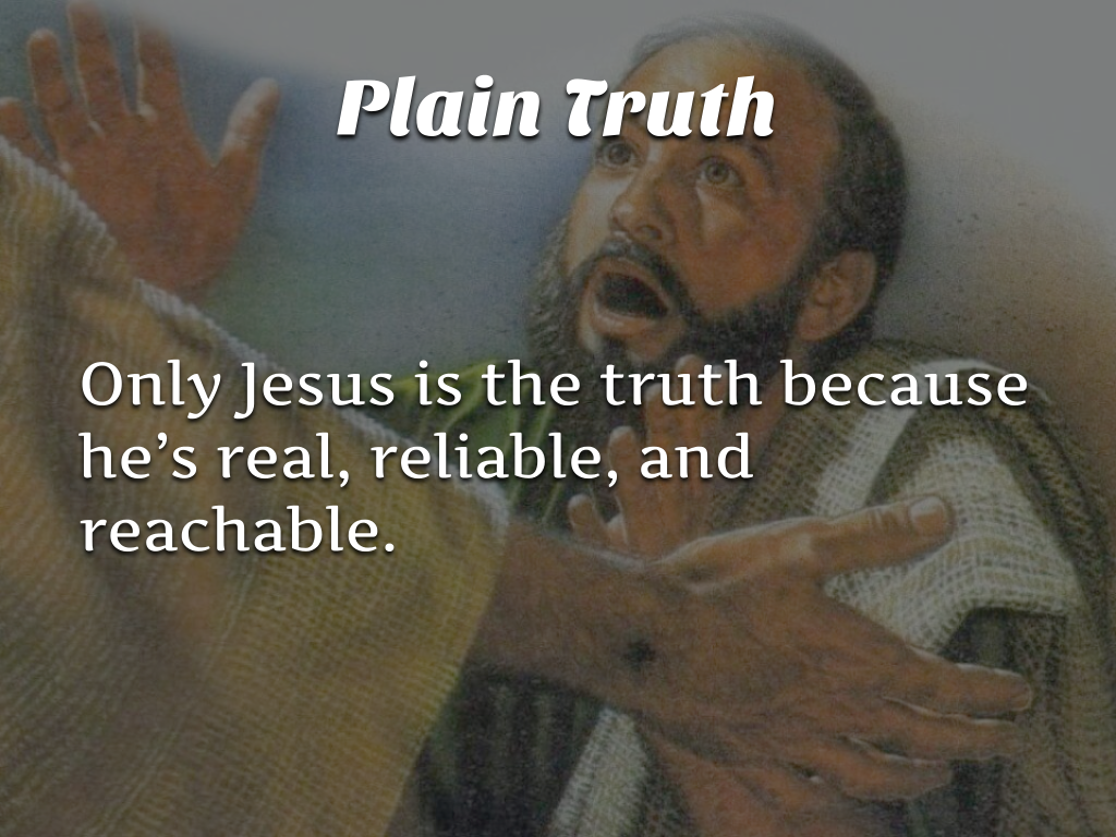 Only Jesus is the truth because he's real, reliable, and reachable. 