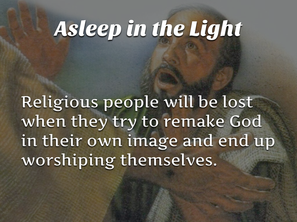 Religious people will be lost when they try to remake God in their own image and end up worshiping themselves. 